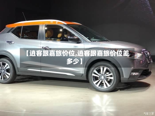 【逍客跟嘉旅价位,逍客跟嘉旅价位差多少】