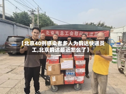 【北京40例感染者多人为韵达快递员工,北京韵达最近怎么了】