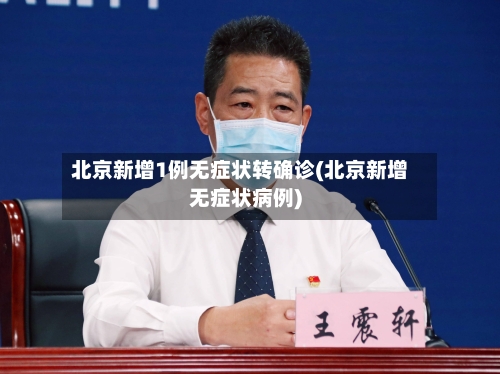 北京新增1例无症状转确诊(北京新增无症状病例)-第2张图片