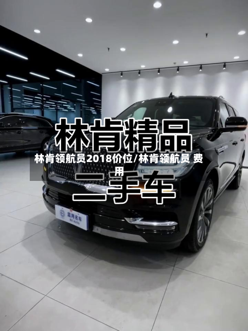林肯领航员2018价位/林肯领航员 费用