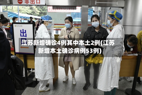 江苏新增确诊4例其中本土2例(江苏新增本土确诊病例53例)