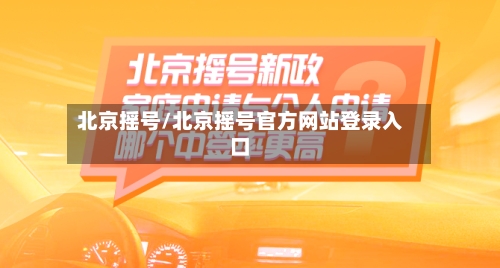 北京摇号/北京摇号官方网站登录入口-第3张图片