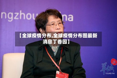 【全球疫情分布,全球疫情分布图最新消息丁香园】