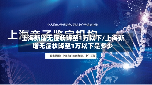 上海新增无症状降至1万以下/上海新增无症状降至1万以下是多少