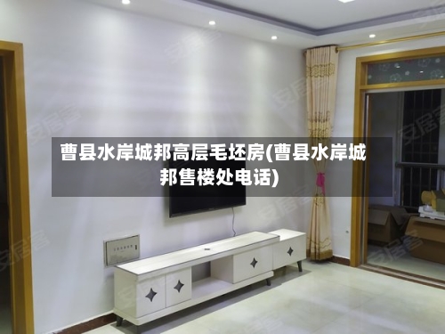 曹县水岸城邦高层毛坯房(曹县水岸城邦售楼处电话)
