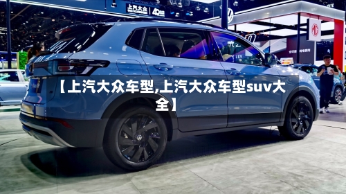 【上汽大众车型,上汽大众车型suv大全】