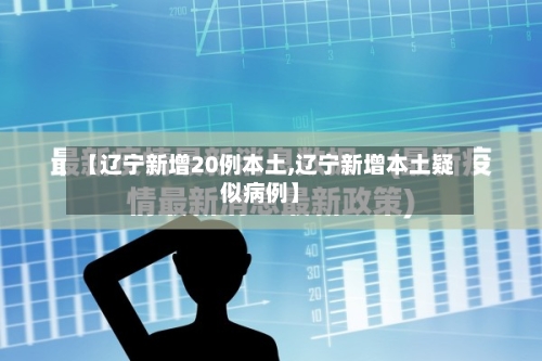 【辽宁新增20例本土,辽宁新增本土疑似病例】