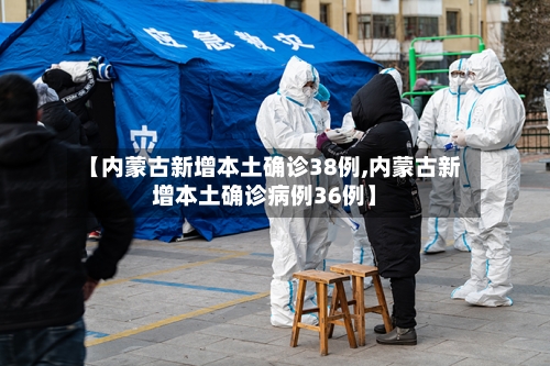 【内蒙古新增本土确诊38例,内蒙古新增本土确诊病例36例】-第2张图片