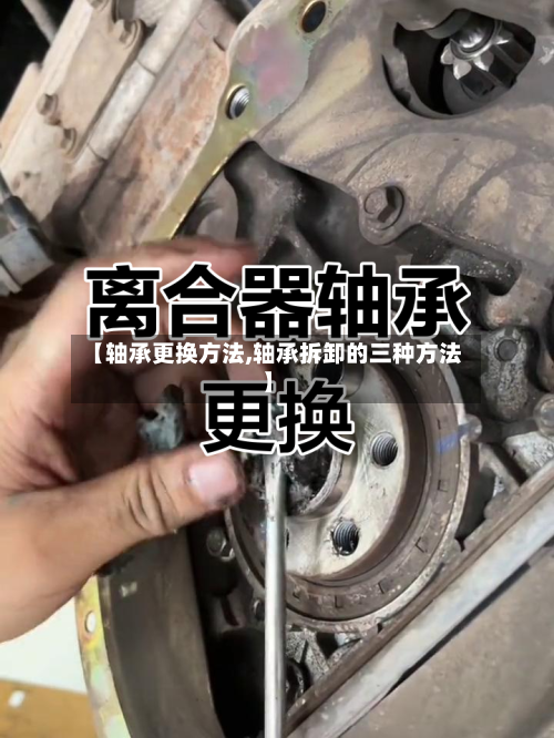 【轴承更换方法,轴承拆卸的三种方法】