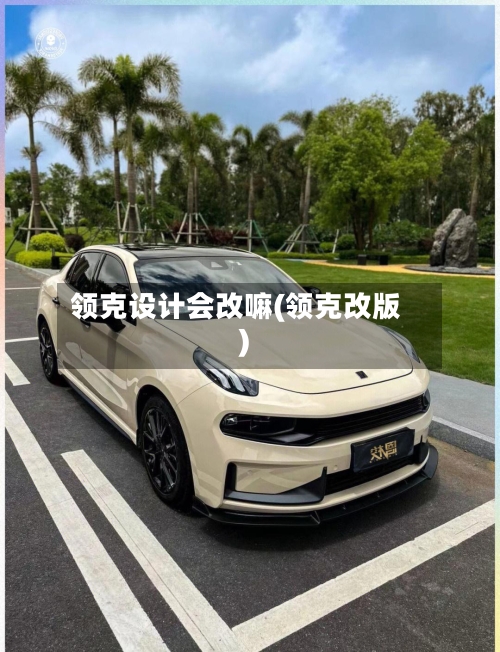 领克设计会改嘛(领克改版)