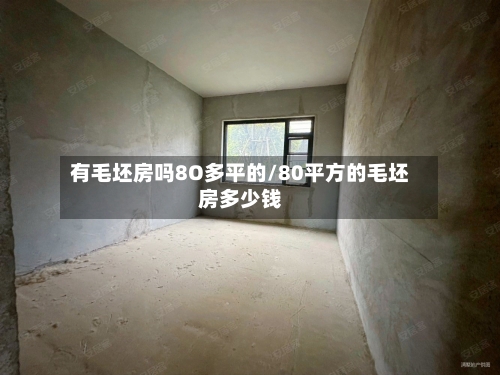 有毛坯房吗8O多平的/80平方的毛坯房多少钱