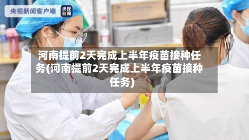 河南提前2天完成上半年疫苗接种任务(河南提前2天完成上半年疫苗接种任务)