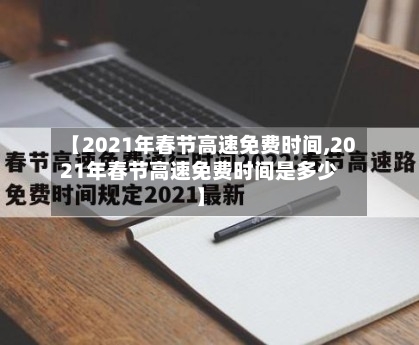 【2021年春节高速免费时间,2021年春节高速免费时间是多少】