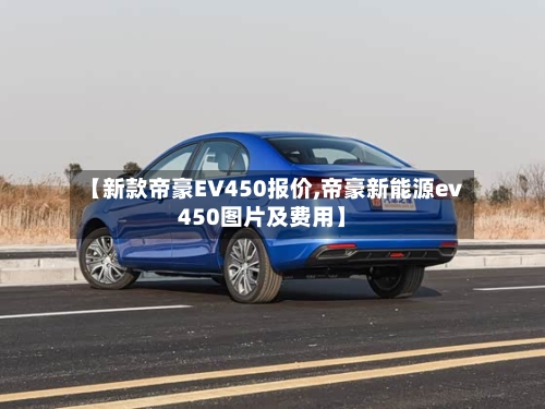 【新款帝豪EV450报价,帝豪新能源ev450图片及费用】