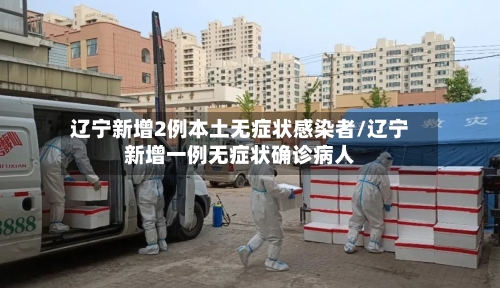 辽宁新增2例本土无症状感染者/辽宁新增一例无症状确诊病人