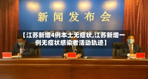【江苏新增4例本土无症状,江苏新增一例无症状感染者活动轨迹】