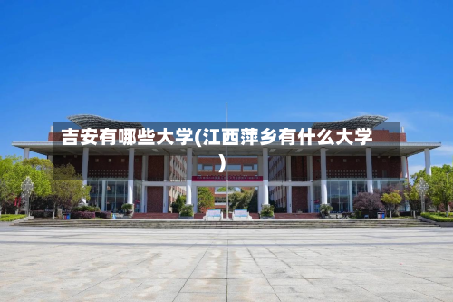 吉安有哪些大学(江西萍乡有什么大学)