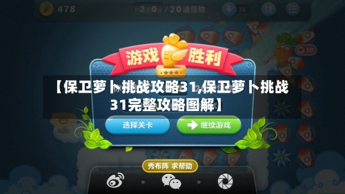 【保卫萝卜挑战攻略31,保卫萝卜挑战31完整攻略图解】