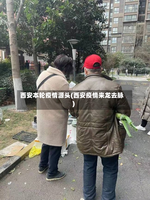西安本轮疫情源头(西安疫情来龙去脉)