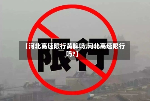 【河北高速限行黄牌吗,河北高速限行吗?】