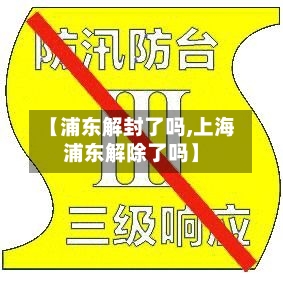 【浦东解封了吗,上海浦东解除了吗】