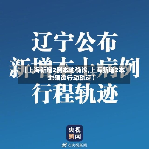 【上海新增2例本地确诊,上海新增2本地确诊行动轨迹】
