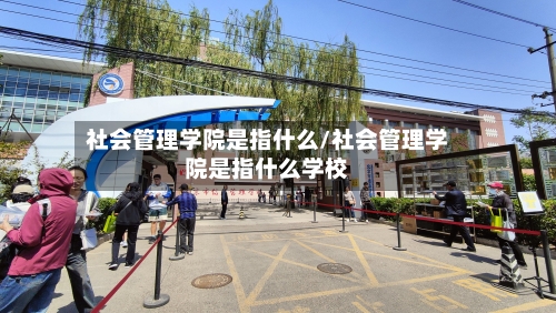 社会管理学院是指什么/社会管理学院是指什么学校-第3张图片