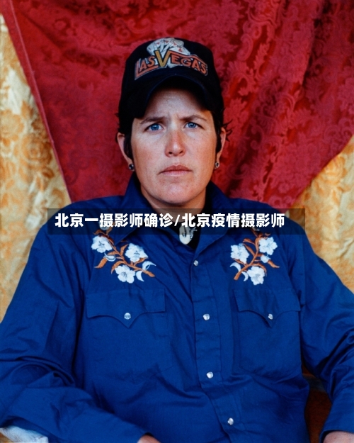 北京一摄影师确诊/北京疫情摄影师