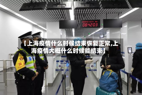 【上海疫情什么时候结束恢复正常,上海疫情大概什么时候能结束】