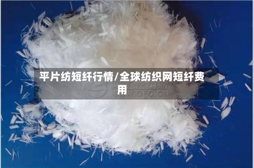 平片纺短纤行情/全球纺织网短纤费用