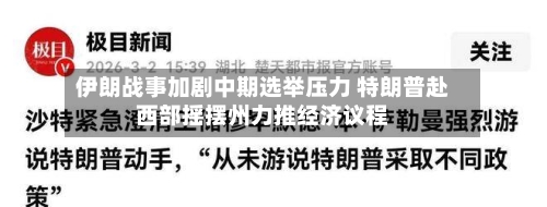 伊朗战事加剧中期选举压力 特朗普赴西部摇摆州力推经济议程