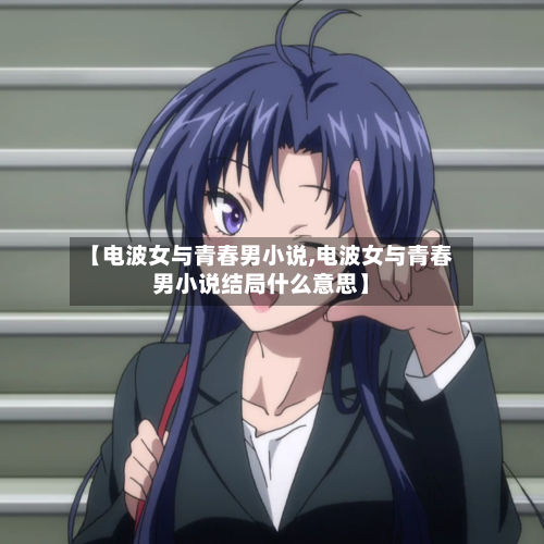 【电波女与青春男小说,电波女与青春男小说结局什么意思】