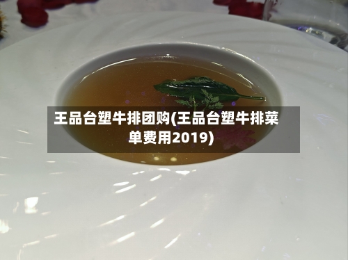 王品台塑牛排团购(王品台塑牛排菜单费用2019)-第3张图片