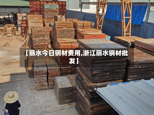 【丽水今日钢材费用,浙江丽水钢材批发】-第2张图片