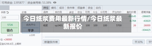 今日纸浆费用最新行情/今日纸浆最新报价