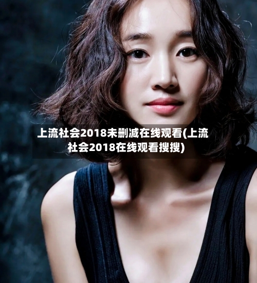 上流社会2018未删减在线观看(上流社会2018在线观看搜搜)