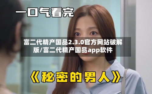 富二代精产国品2.3.0官方网站破解版/富二代精产国品app软件