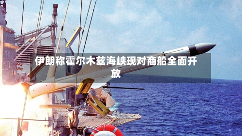 伊朗称霍尔木兹海峡现对商船全面开放