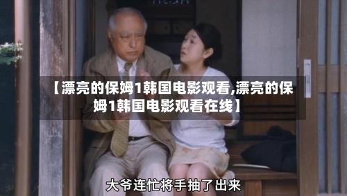 【漂亮的保姆1韩国电影观看,漂亮的保姆1韩国电影观看在线】