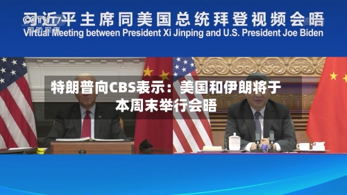 特朗普向CBS表示：美国和伊朗将于本周末举行会晤