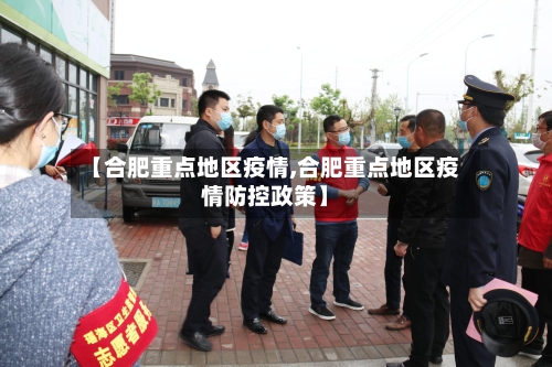【合肥重点地区疫情,合肥重点地区疫情防控政策】-第3张图片