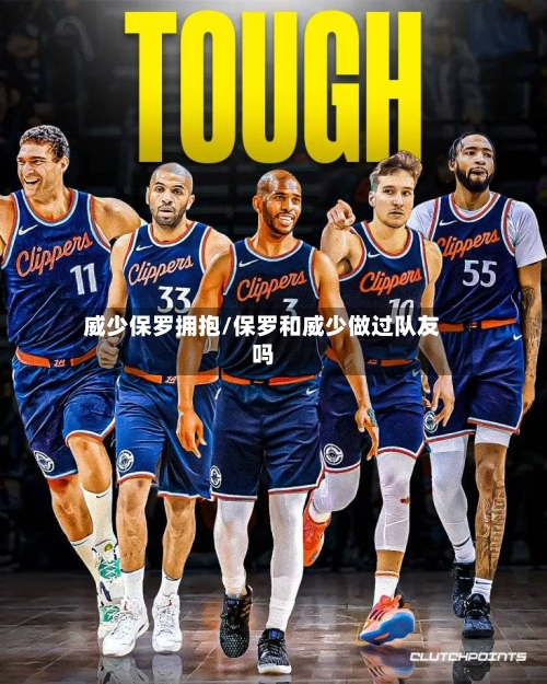 威少保罗拥抱/保罗和威少做过队友吗-第2张图片