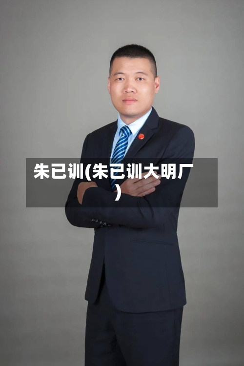 朱已训(朱已训大明厂)-第2张图片