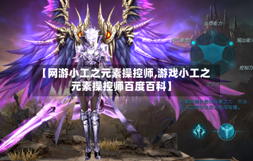 【网游小工之元素操控师,游戏小工之元素操控师百度百科】-第2张图片