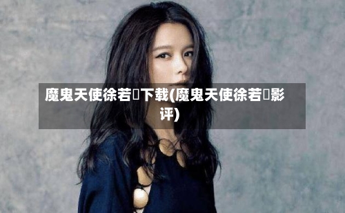 魔鬼天使徐若瑄下载(魔鬼天使徐若瑄影评)-第3张图片