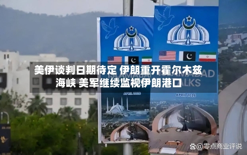 美伊谈判日期待定 伊朗重开霍尔木兹海峡 美军继续监视伊朗港口-第3张图片