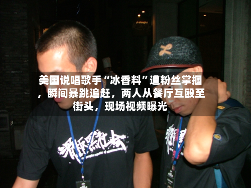 美国说唱歌手“冰香料”遭粉丝掌掴	，瞬间暴跳追赶，两人从餐厅互殴至街头，现场视频曝光-第2张图片