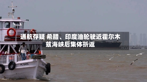 通航存疑 希腊、印度油轮驶近霍尔木兹海峡后集体折返-第2张图片