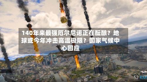 140年来最强厄尔尼诺正在酝酿？地球或今年冲击高温极限？国家气候中心回应