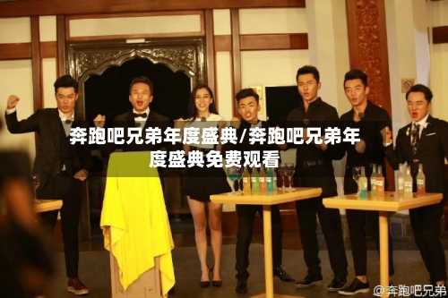 奔跑吧兄弟年度盛典/奔跑吧兄弟年度盛典免费观看-第2张图片